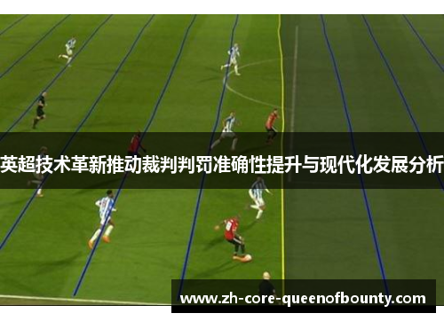 英超技术革新推动裁判判罚准确性提升与现代化发展分析 英超技术革新推动裁判判罚准确性提升与现代化发展分析