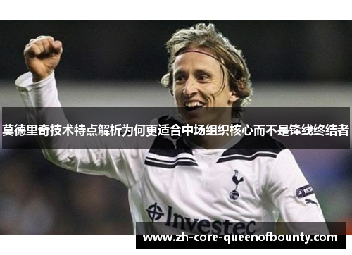 莫德里奇技术特点解析为何更适合中场组织核心而不是锋线终结者