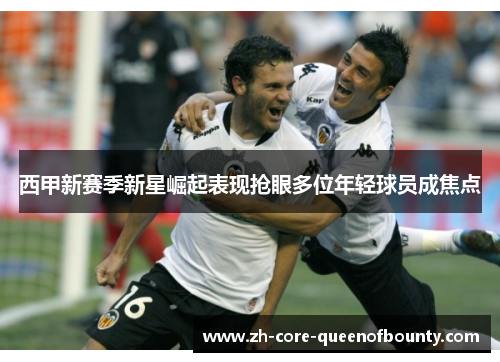 西甲新赛季新星崛起表现抢眼多位年轻球员成焦点