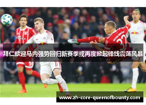 拜仁欲迎马内强势回归新赛季或再度掀起锋线震荡风暴