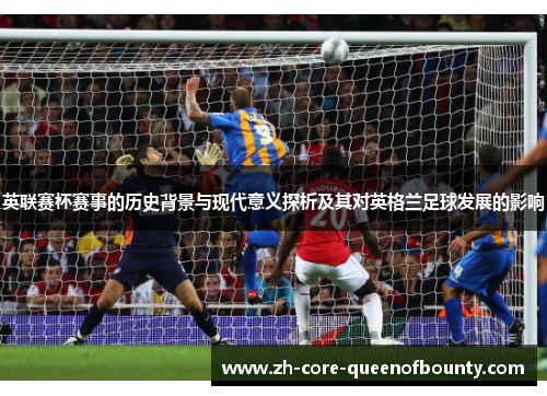 英联赛杯赛事的历史背景与现代意义探析及其对英格兰足球发展的影响
