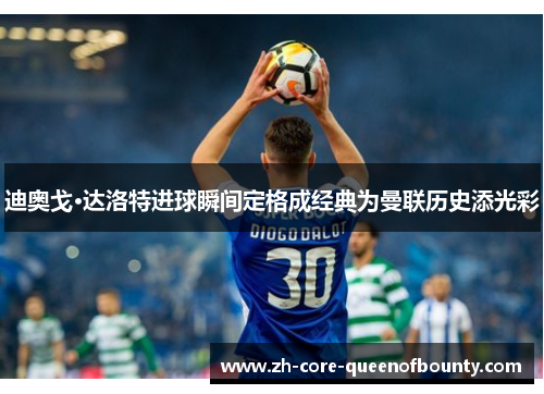 迪奥戈·达洛特进球瞬间定格成经典为曼联历史添光彩