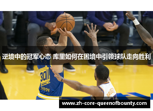 逆境中的冠军心态 库里如何在困境中引领球队走向胜利
