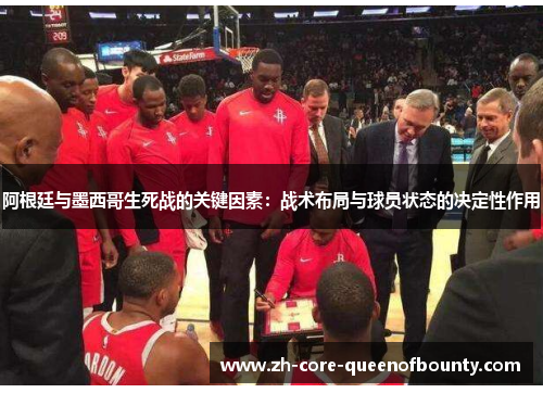 阿根廷与墨西哥生死战的关键因素：战术布局与球员状态的决定性作用