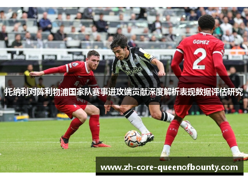 托纳利对阵利物浦国家队赛事进攻端贡献深度解析表现数据评估研究