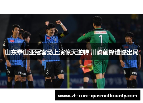 山东泰山亚冠客场上演惊天逆转 川崎前锋遗憾出局