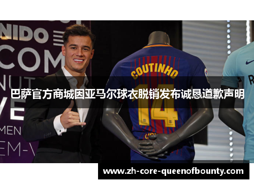 巴萨官方商城因亚马尔球衣脱销发布诚恳道歉声明
