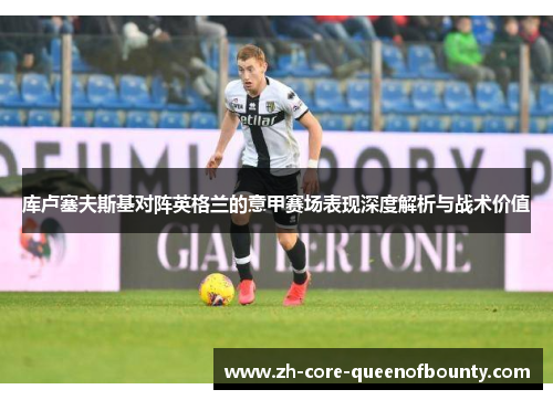 库卢塞夫斯基对阵英格兰的意甲赛场表现深度解析与战术价值