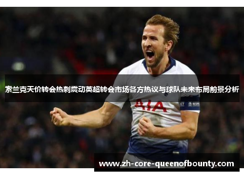 索兰克天价转会热刺震动英超转会市场各方热议与球队未来布局前景分析